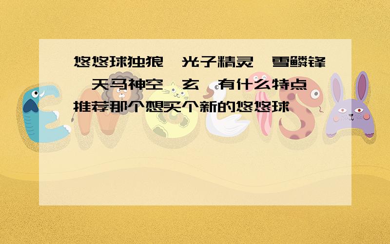 悠悠球独狼、光子精灵、雪鳞锋、天马神空、玄冥有什么特点,推荐那个想买个新的悠悠球,