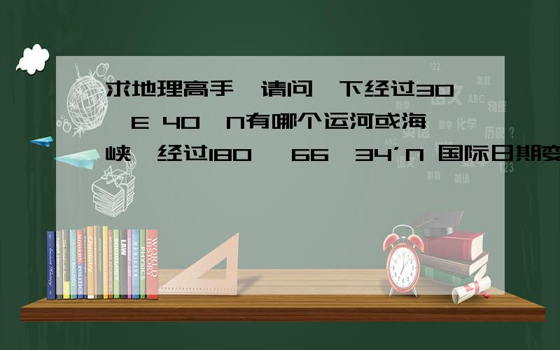 求地理高手,请问一下经过30°E 40°N有哪个运河或海峡,经过180° 66°34’N 国际日期变更线有哪个海峡或请问一下经过30°E 40°N有哪个运河或海峡,经过180° 66°34’N 国际日期变更线有哪个海峡或