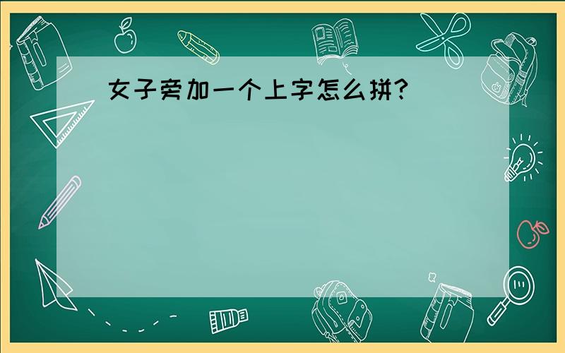 女子旁加一个上字怎么拼?