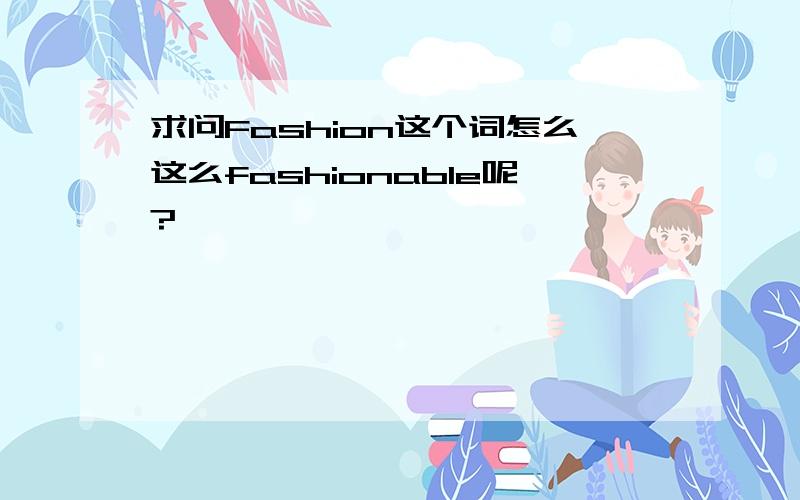 求问Fashion这个词怎么这么fashionable呢?