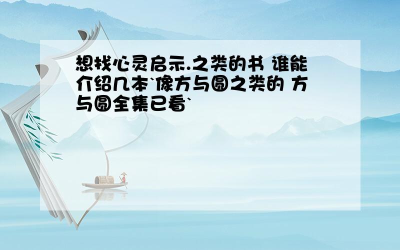 想找心灵启示.之类的书 谁能介绍几本`像方与圆之类的 方与圆全集已看`