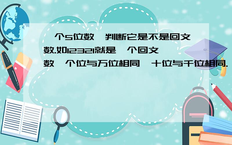 一个5位数,判断它是不是回文数.如12321就是一个回文数,个位与万位相同,十位与千位相同. 不明白红圈的意思