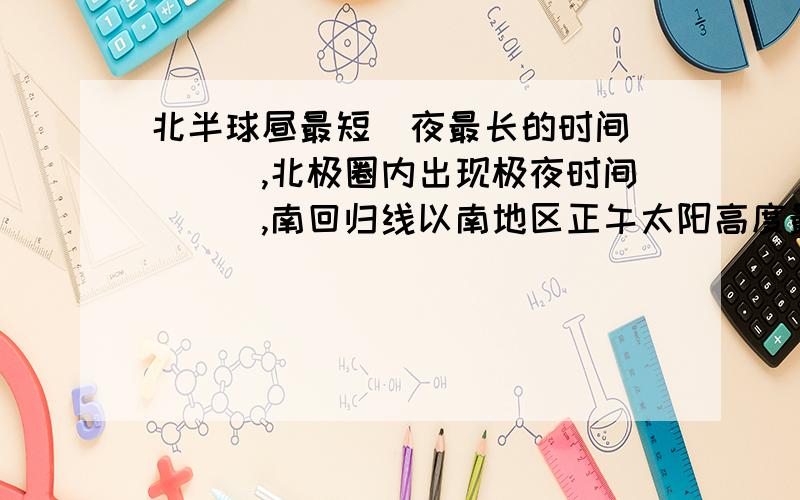 北半球昼最短\夜最长的时间____,北极圈内出现极夜时间___,南回归线以南地区正午太阳高度最大的时间___