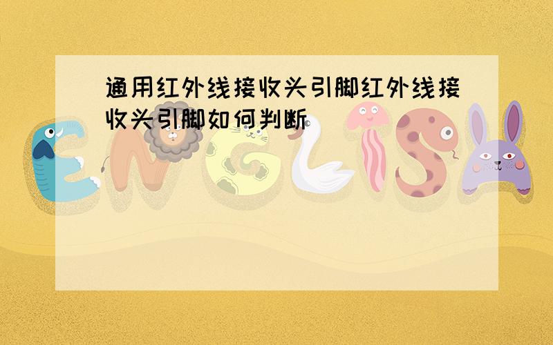 通用红外线接收头引脚红外线接收头引脚如何判断