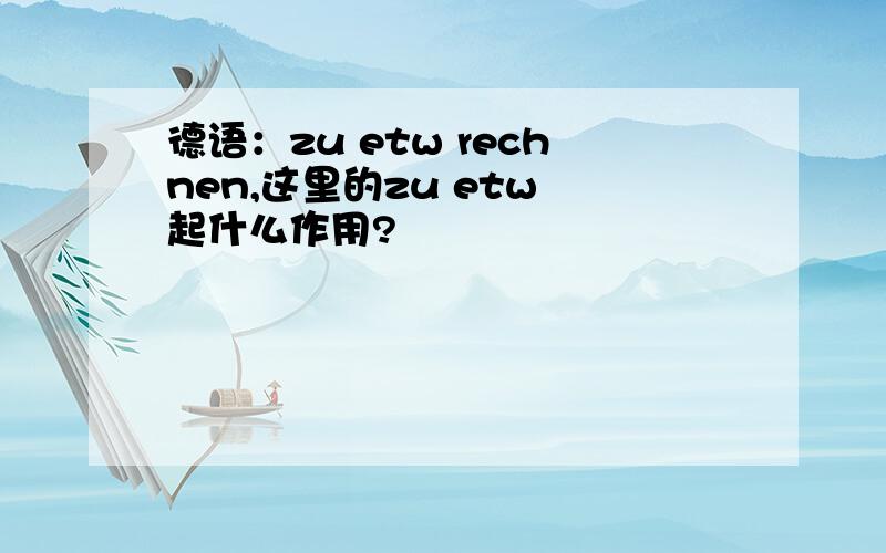 德语：zu etw rechnen,这里的zu etw 起什么作用?