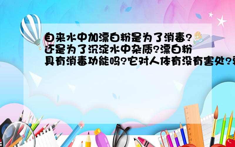 自来水中加漂白粉是为了消毒?还是为了沉淀水中杂质?漂白粉具有消毒功能吗?它对人体有没有害处?要求回答内容提供出处或参考网站.