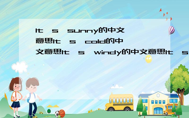 It's  sunny的中文意思It's  cold的中文意思It's  windy的中文意思It's  snowy的中文意思It's  rainy的中文意思It's  cloudy的中文意思请快一点哦