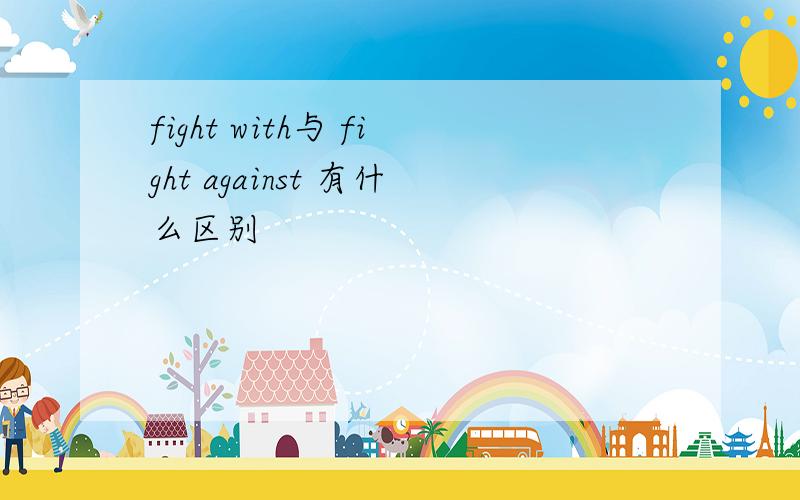 fight with与 fight against 有什么区别