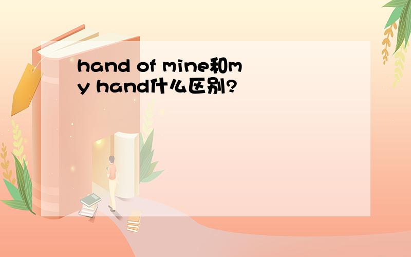 hand of mine和my hand什么区别?