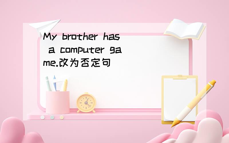 My brother has a computer game.改为否定句