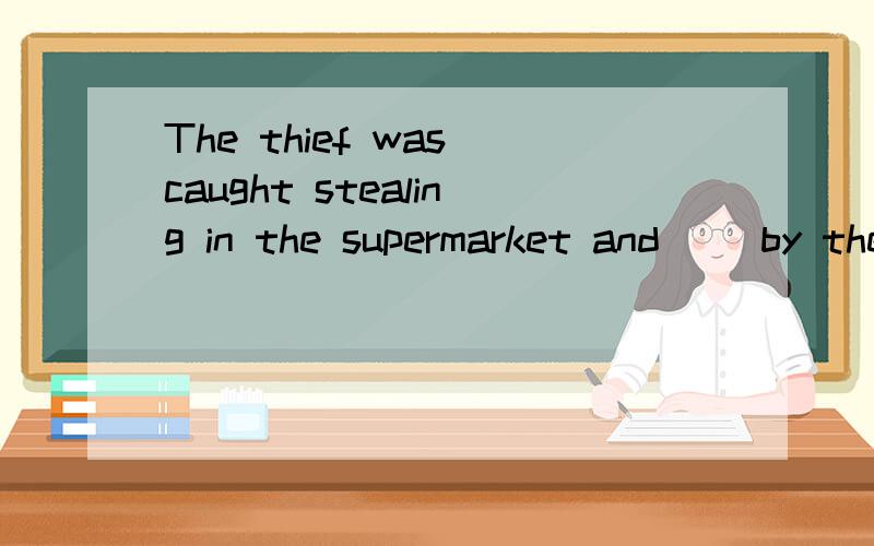 The thief was caught stealing in the supermarket and( )by the police at the momentA.was questioned B.had questioned C.is being questioned D.has been questioning该题正确答案应选C,为什么不选A,主句不是过去时态吗?