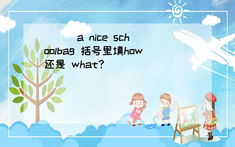 ( ) a nice schoolbag 括号里填how还是 what?