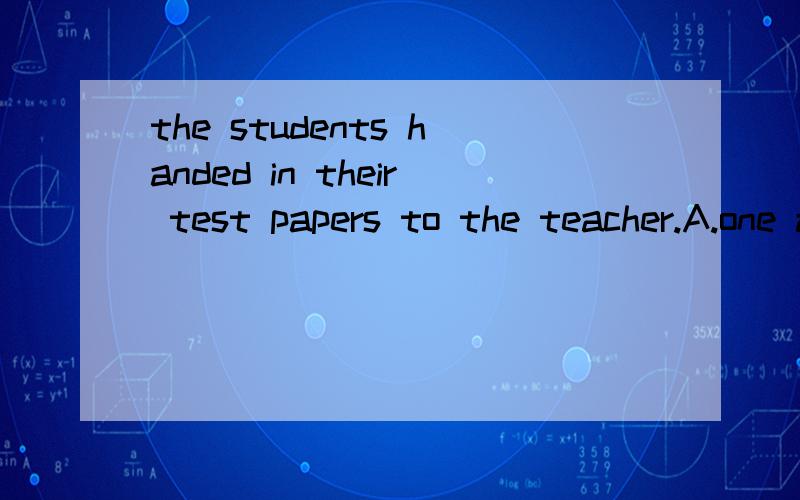 the students handed in their test papers to the teacher.A.one after the others B.one by one C.one after one D.one after the other