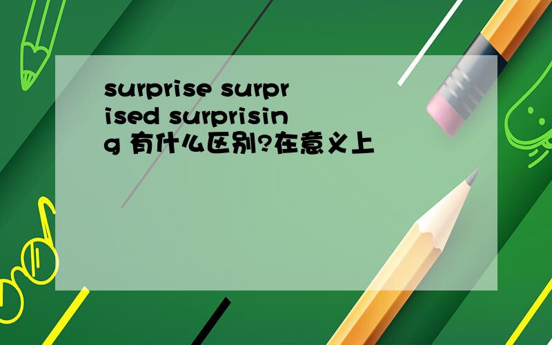 surprise surprised surprising 有什么区别?在意义上