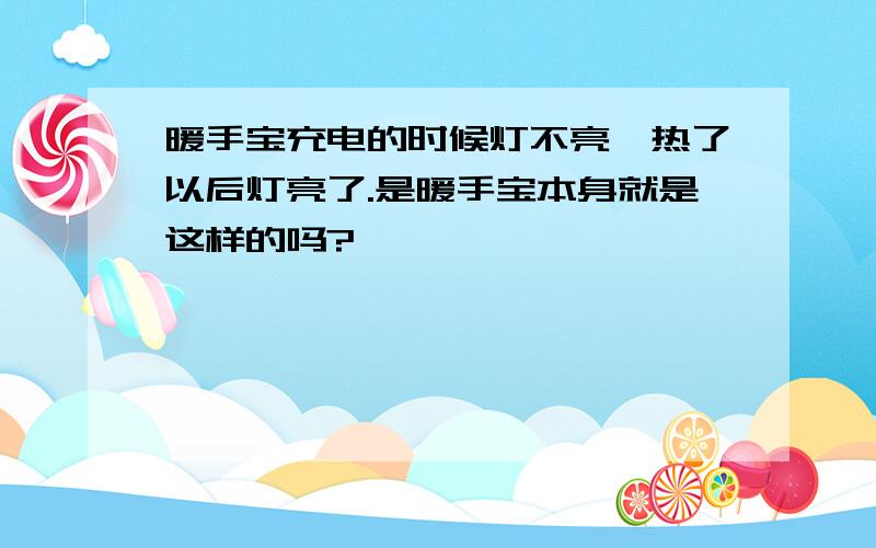 暖手宝充电的时候灯不亮,热了以后灯亮了.是暖手宝本身就是这样的吗?