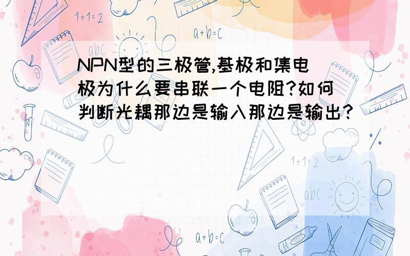 NPN型的三极管,基极和集电极为什么要串联一个电阻?如何判断光耦那边是输入那边是输出?