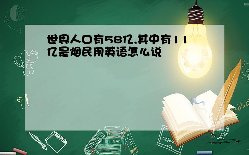 世界人口有58亿,其中有11亿是烟民用英语怎么说