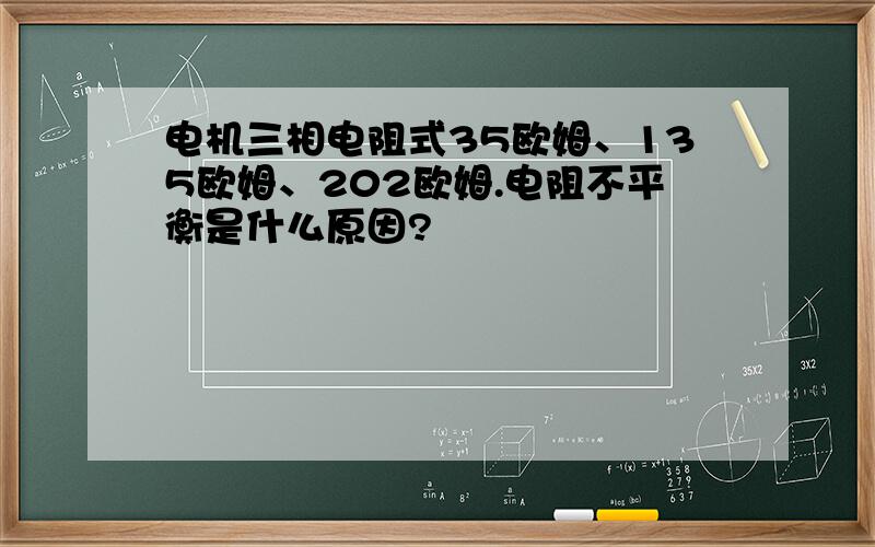 电机三相电阻式35欧姆、135欧姆、202欧姆.电阻不平衡是什么原因?