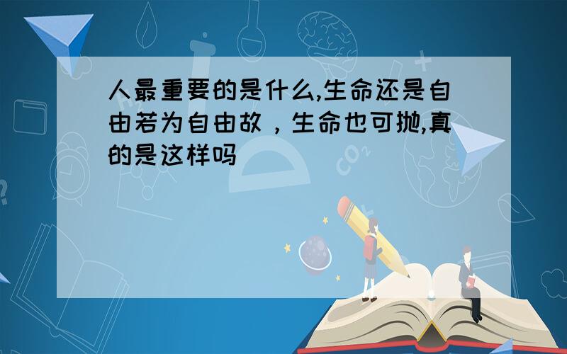 人最重要的是什么,生命还是自由若为自由故，生命也可抛,真的是这样吗