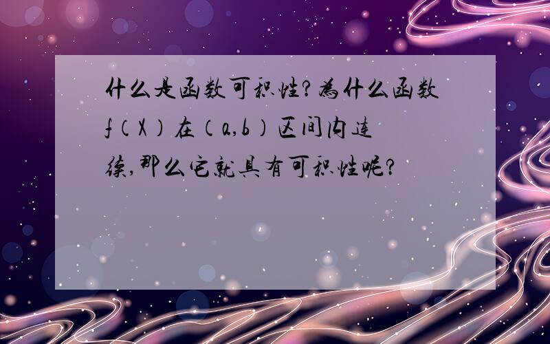 什么是函数可积性?为什么函数f（X）在（a,b）区间内连续,那么它就具有可积性呢?