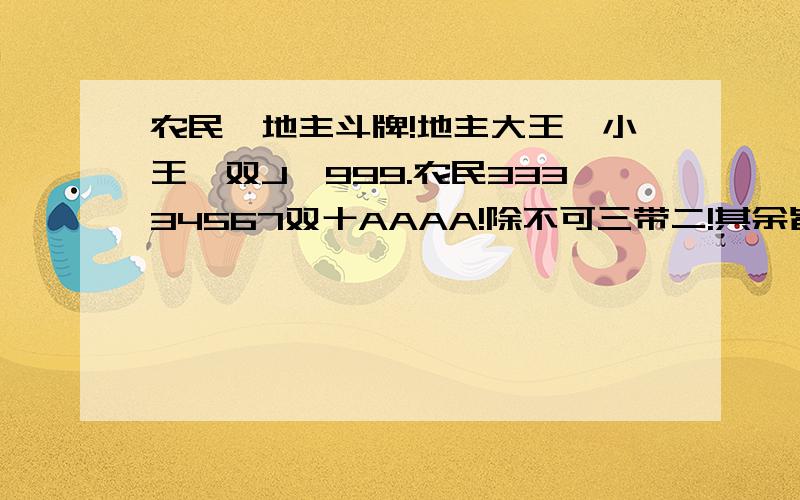 农民、地主斗牌!地主大王、小王、双J、999.农民33334567双十AAAA!除不可三带二!其余皆可!农民先出牌!农民可胜利?