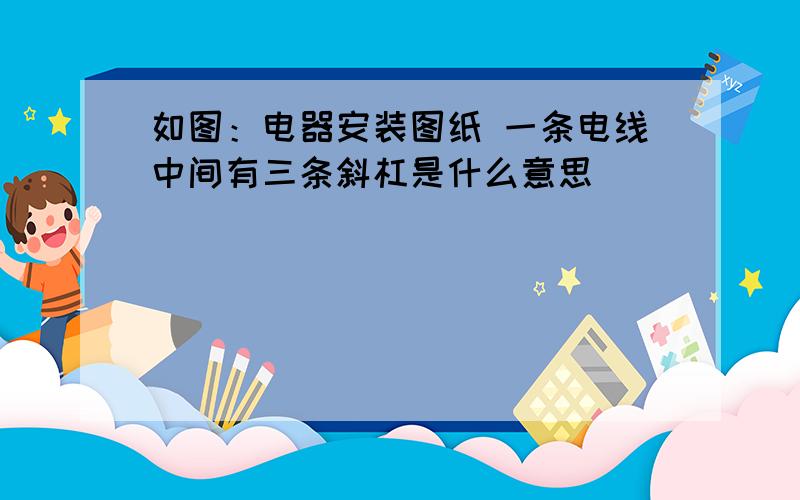 如图：电器安装图纸 一条电线中间有三条斜杠是什么意思