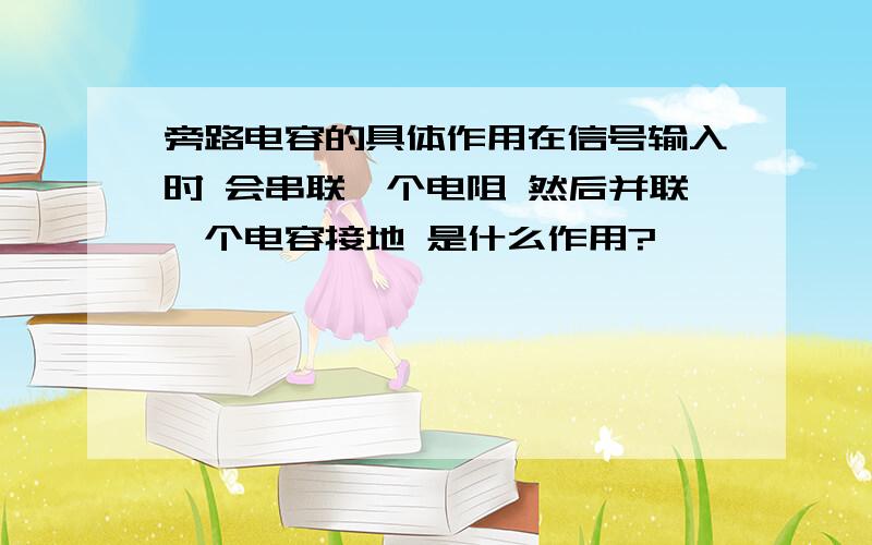 旁路电容的具体作用在信号输入时 会串联一个电阻 然后并联一个电容接地 是什么作用?