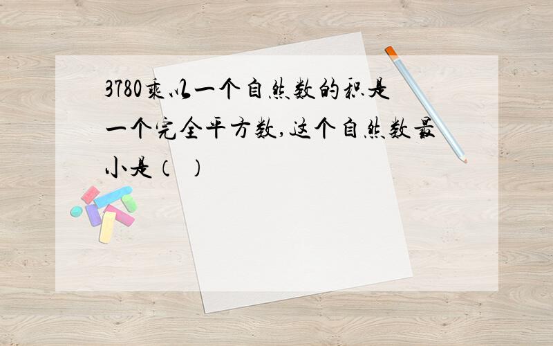 3780乘以一个自然数的积是一个完全平方数,这个自然数最小是（ ）