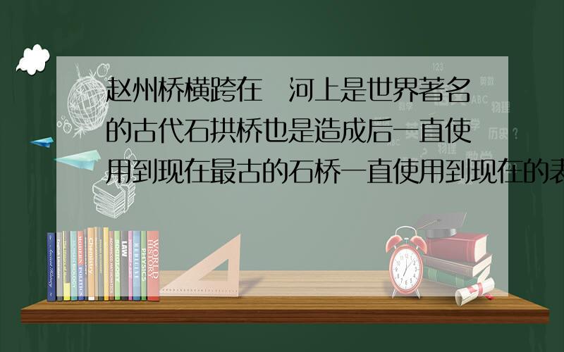 赵州桥横跨在洨河上是世界著名的古代石拱桥也是造成后一直使用到现在最古的石桥一直使用到现在的表达作用