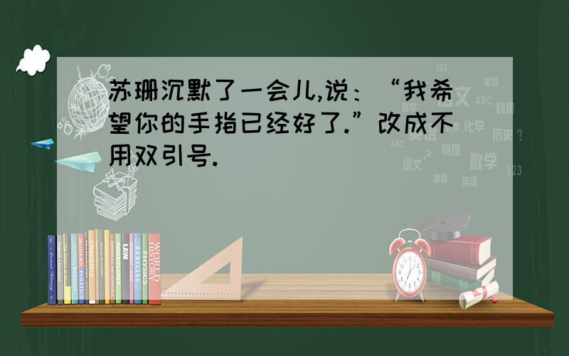 苏珊沉默了一会儿,说：“我希望你的手指已经好了.”改成不用双引号.