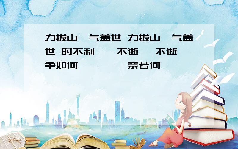 力拔山兮气盖世 力拔山兮气盖世 时不利兮骓不逝 骓不逝兮争如何 虞兮虞兮奈若何