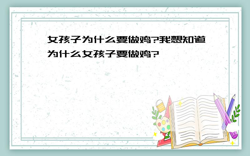 女孩子为什么要做鸡?我想知道为什么女孩子要做鸡?