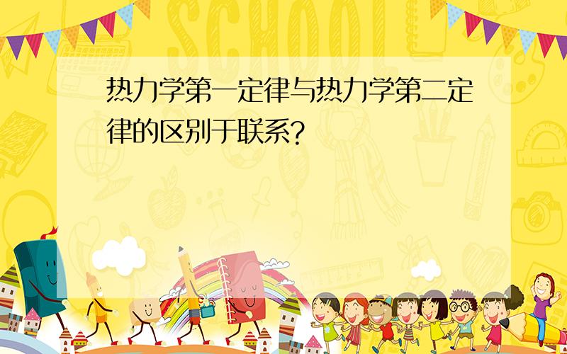 热力学第一定律与热力学第二定律的区别于联系?