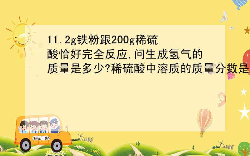 11.2g铁粉跟200g稀硫酸恰好完全反应,问生成氢气的质量是多少?稀硫酸中溶质的质量分数是多少