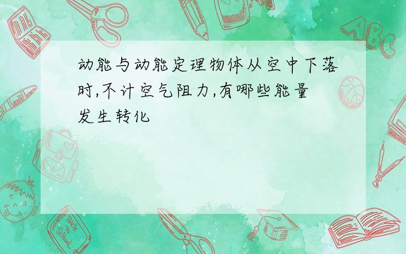 动能与动能定理物体从空中下落时,不计空气阻力,有哪些能量发生转化