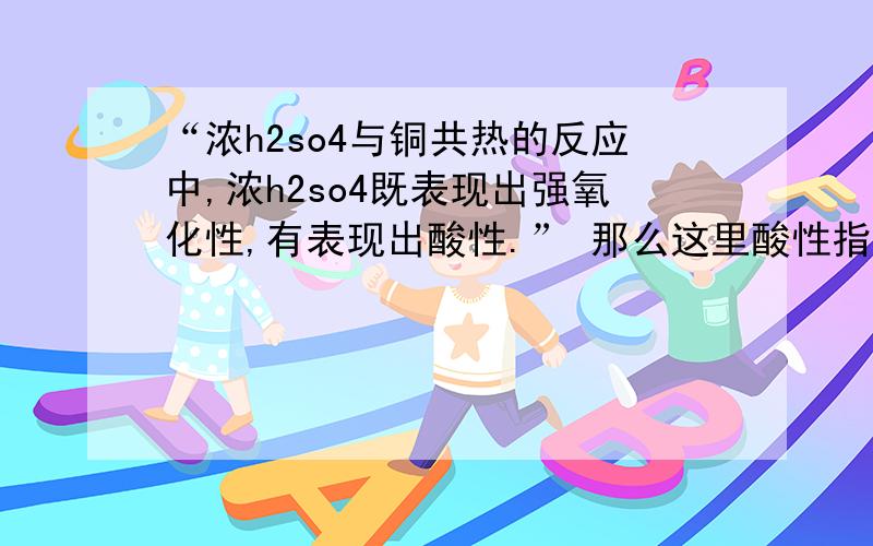 “浓h2so4与铜共热的反应中,浓h2so4既表现出强氧化性,有表现出酸性.” 那么这里酸性指的是什么?请问酸性一共有哪些？我记得有5条，能不能麻烦给列举一下。还有就是http://zhidao.baidu.com/questi