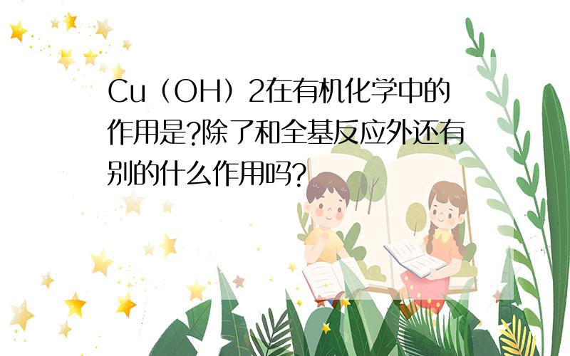 Cu（OH）2在有机化学中的作用是?除了和全基反应外还有别的什么作用吗?