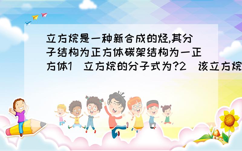 立方烷是一种新合成的烃,其分子结构为正方体碳架结构为一正方体1）立方烷的分子式为?2）该立方烷的二氯代物具有同分异构体的数目是?