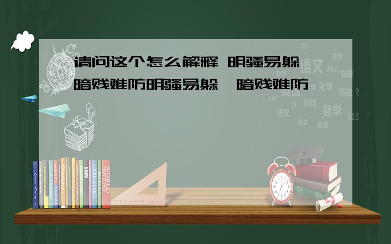 请问这个怎么解释 明骚易躲、暗贱难防明骚易躲、暗贱难防