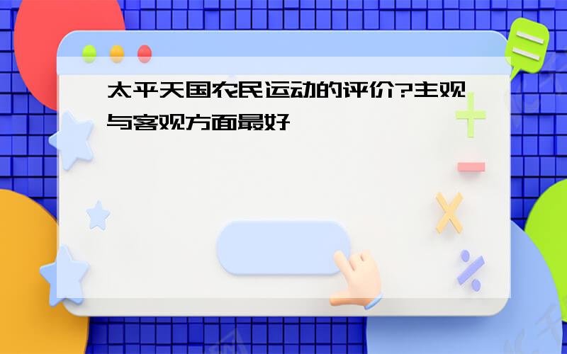 太平天国农民运动的评价?主观与客观方面最好