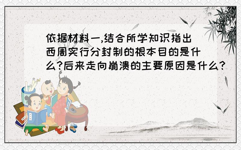 依据材料一,结合所学知识指出西周实行分封制的根本目的是什么?后来走向崩溃的主要原因是什么?