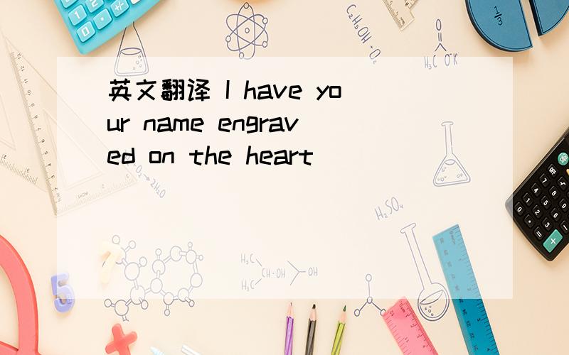 英文翻译 I have your name engraved on the heart