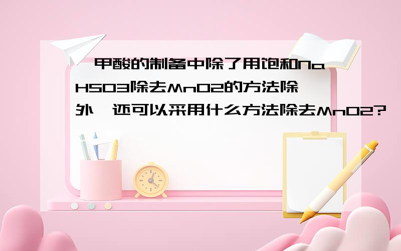 苯甲酸的制备中除了用饱和NaHSO3除去MnO2的方法除外,还可以采用什么方法除去MnO2?