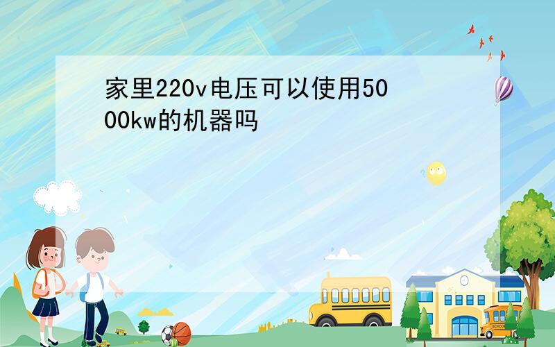 家里220v电压可以使用5000kw的机器吗