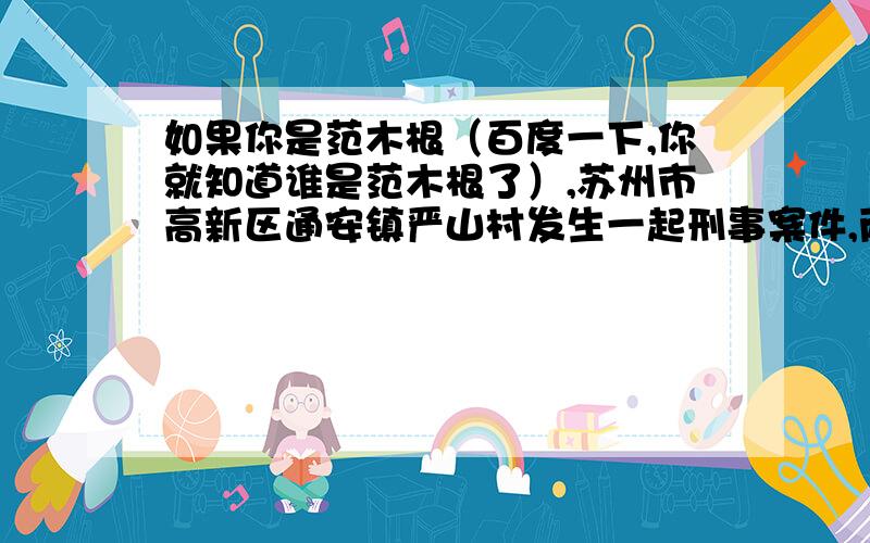 如果你是范木根（百度一下,你就知道谁是范木根了）,苏州市高新区通安镇严山村发生一起刑事案件,两人死亡.记者从苏州市高新区公安分局获悉,12月3日上午10时30分许,该局接报一起一死一重