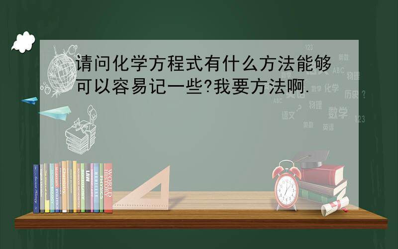 请问化学方程式有什么方法能够可以容易记一些?我要方法啊.