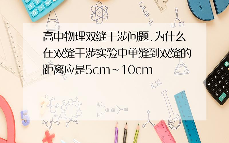 高中物理双缝干涉问题.为什么在双缝干涉实验中单缝到双缝的距离应是5cm～10cm