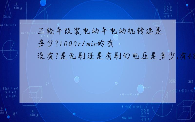 三轮车改装电动车电动机转速是多少?1000r/min的有没有?是无刷还是有刷的电压是多少,有48V和60V的么?