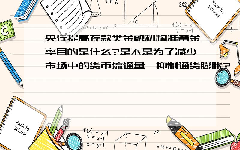 央行提高存款类金融机构准备金率目的是什么?是不是为了减少市场中的货币流通量,抑制通货膨胀?