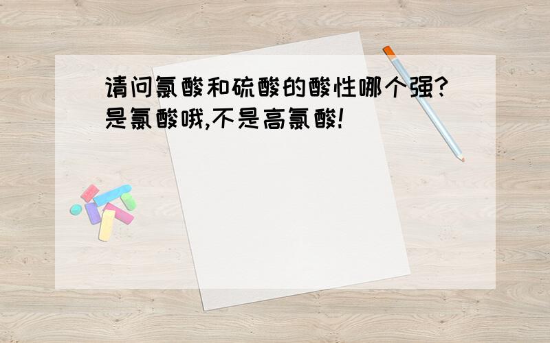 请问氯酸和硫酸的酸性哪个强?是氯酸哦,不是高氯酸!